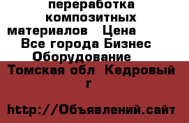 переработка композитных материалов › Цена ­ 100 - Все города Бизнес » Оборудование   . Томская обл.,Кедровый г.